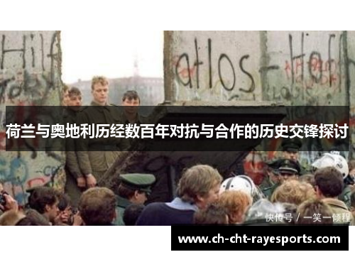 荷兰与奥地利历经数百年对抗与合作的历史交锋探讨