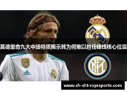 莫德里奇九大中场特质揭示其为何难以胜任锋线核心位置