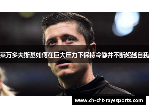 莱万多夫斯基如何在巨大压力下保持冷静并不断超越自我