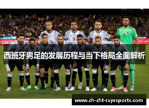 西班牙男足的发展历程与当下格局全面解析 西班牙男足的发展历程与当下格局全面解析