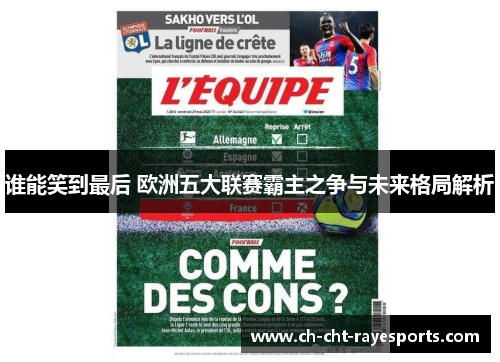 谁能笑到最后 欧洲五大联赛霸主之争与未来格局解析