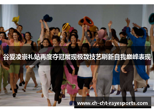 谷爱凌崇礼站再度夺冠展现极致技艺刷新自我巅峰表现