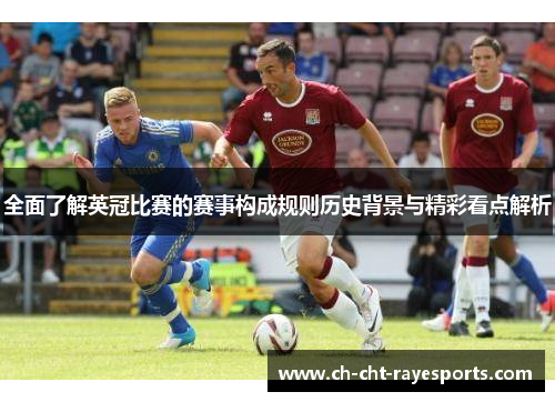 全面了解英冠比赛的赛事构成规则历史背景与精彩看点解析