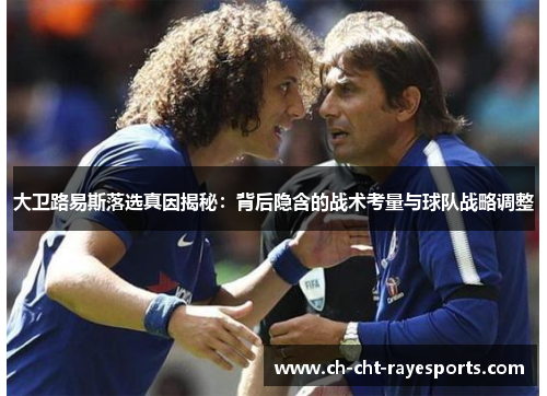 大卫路易斯落选真因揭秘:背后隐含的战术考量与球队战略调整 大卫路易斯落选真因揭秘:背后隐含的战术考量与球队战略调整