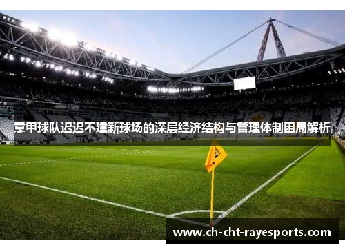 意甲球队迟迟不建新球场的深层经济结构与管理体制困局解析