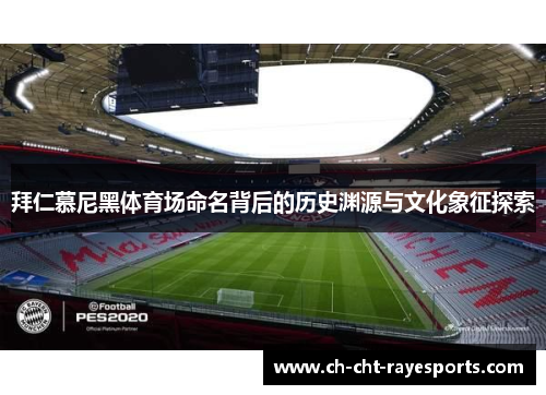 拜仁慕尼黑体育场命名背后的历史渊源与文化象征探索 拜仁慕尼黑体育场命名背后的历史渊源与文化象征探索