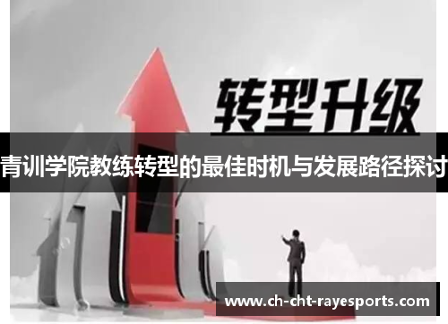 青训学院教练转型的最佳时机与发展路径探讨 青训学院教练转型的最佳时机与发展路径探讨