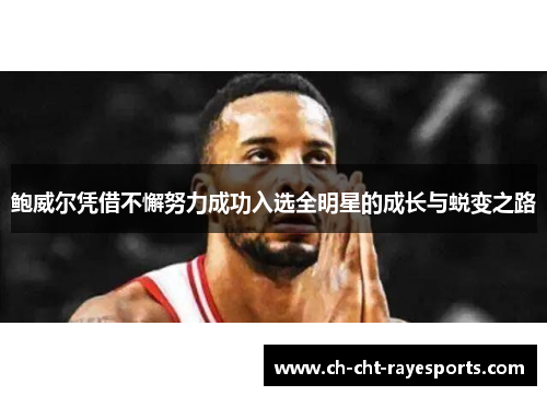 鲍威尔凭借不懈努力成功入选全明星的成长与蜕变之路