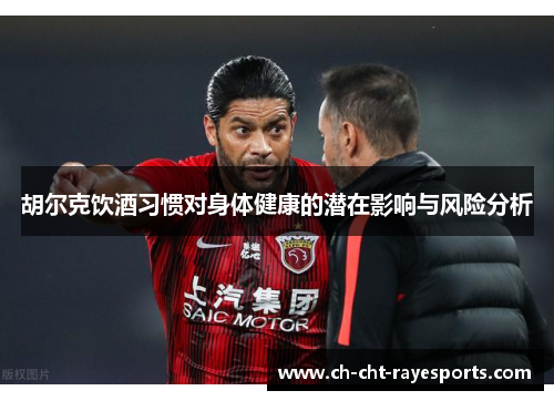 胡尔克饮酒习惯对身体健康的潜在影响与风险分析 胡尔克饮酒习惯对身体健康的潜在影响与风险分析