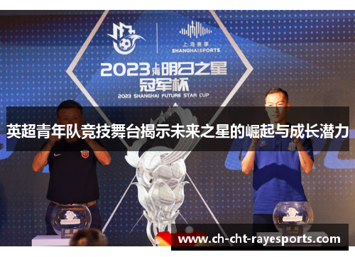 英超青年队竞技舞台揭示未来之星的崛起与成长潜力
