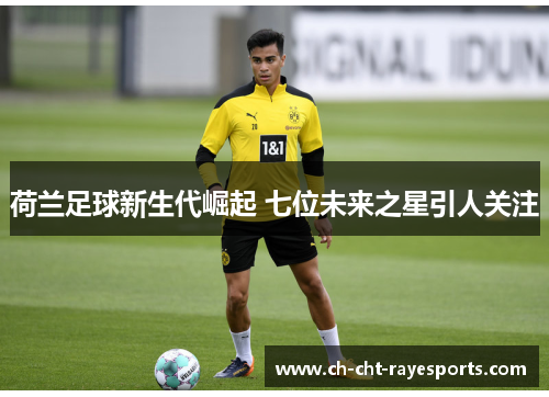 荷兰足球新生代崛起 七位未来之星引人关注