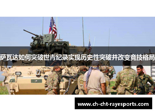 萨瓦达如何突破世青纪录实现历史性突破并改变竞技格局 萨瓦达如何突破世青纪录实现历史性突破并改变竞技格局