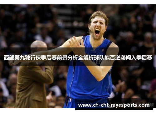 西部第九独行侠季后赛前景分析全解析球队能否逆袭闯入季后赛