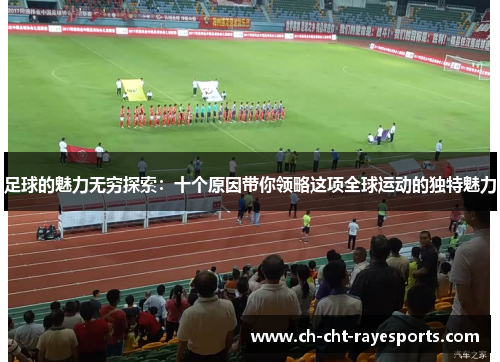 足球的魅力无穷探索：十个原因带你领略这项全球运动的独特魅力