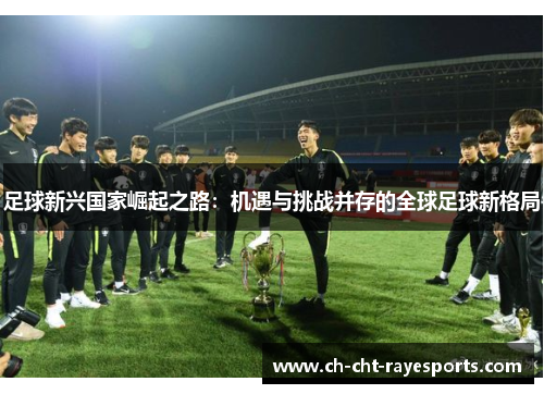 足球新兴国家崛起之路：机遇与挑战并存的全球足球新格局