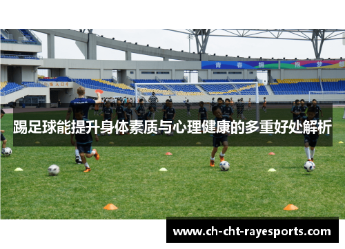 踢足球能提升身体素质与心理健康的多重好处解析