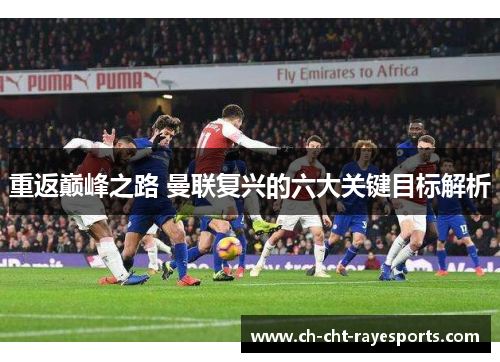 重返巅峰之路 曼联复兴的六大关键目标解析