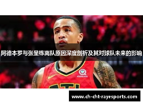 阿德本罗与张呈栋离队原因深度剖析及其对球队未来的影响