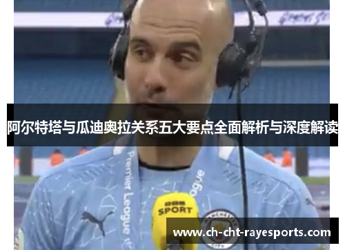 阿尔特塔与瓜迪奥拉关系五大要点全面解析与深度解读