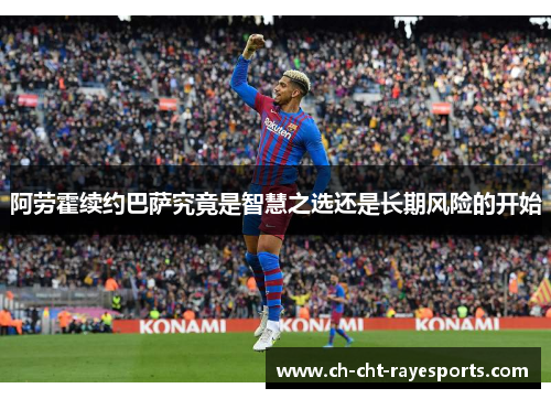 阿劳霍续约巴萨究竟是智慧之选还是长期风险的开始