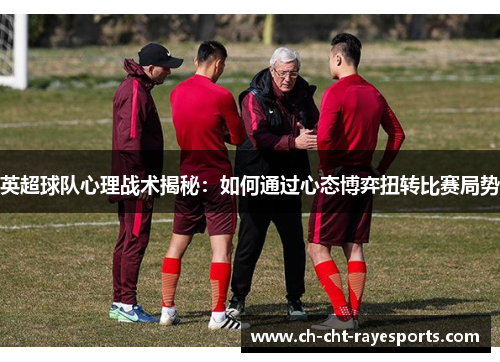 英超球队心理战术揭秘：如何通过心态博弈扭转比赛局势
