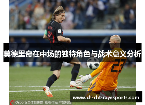 莫德里奇在中场的独特角色与战术意义分析
