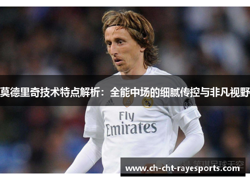 莫德里奇技术特点解析：全能中场的细腻传控与非凡视野