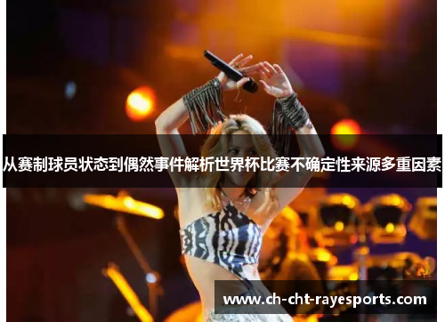 从赛制球员状态到偶然事件解析世界杯比赛不确定性来源多重因素