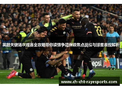 英超关键场次观赛全攻略带你读懂争冠保级焦点战役与球星表现解析
