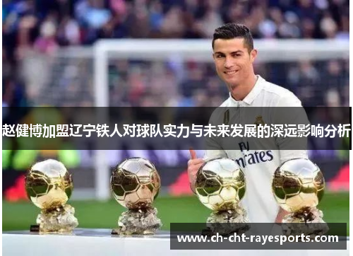 赵健博加盟辽宁铁人对球队实力与未来发展的深远影响分析