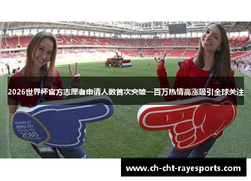 2026世界杯官方志愿者申请人数首次突破一百万热情高涨吸引全球关注 2026世界杯官方志愿者申请人数首次突破一百万热情高涨吸引全球关注