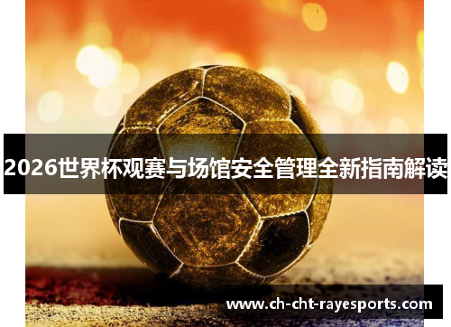 2026世界杯观赛与场馆安全管理全新指南解读 2026世界杯观赛与场馆安全管理全新指南解读