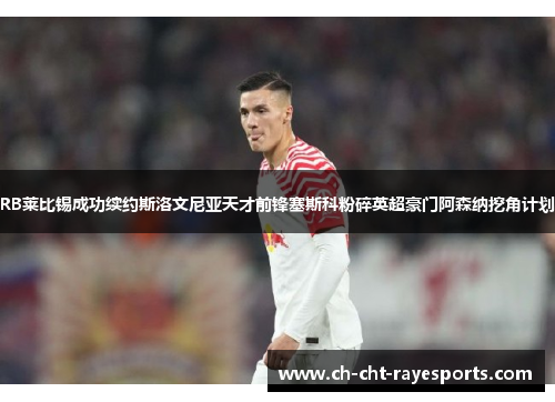 RB莱比锡成功续约斯洛文尼亚天才前锋塞斯科粉碎英超豪门阿森纳挖角计划 RB莱比锡成功续约斯洛文尼亚天才前锋塞斯科粉碎英超豪门阿森纳挖角计划