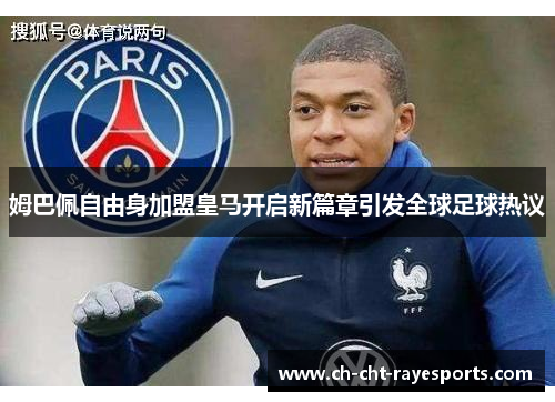 姆巴佩自由身加盟皇马开启新篇章引发全球足球热议