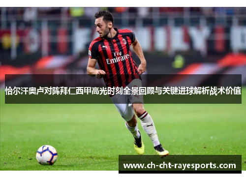 恰尔汗奥卢对阵拜仁西甲高光时刻全景回顾与关键进球解析战术价值 恰尔汗奥卢对阵拜仁西甲高光时刻全景回顾与关键进球解析战术价值