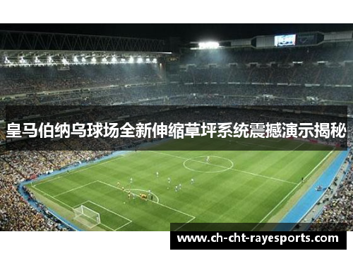 皇马伯纳乌球场全新伸缩草坪系统震撼演示揭秘