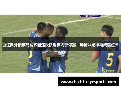 浙江队外援莱昂纳多因违反队规被内部停赛一场球队纪律再成焦点关