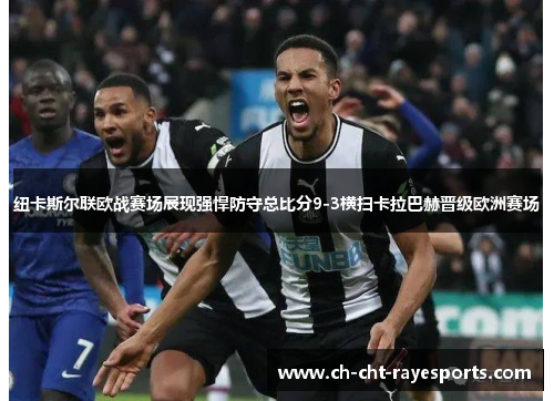 纽卡斯尔联欧战赛场展现强悍防守总比分9-3横扫卡拉巴赫晋级欧洲赛场