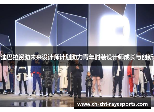 迪巴拉资助未来设计师计划助力青年时装设计师成长与创新