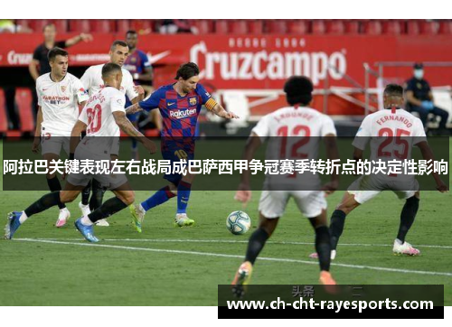 阿拉巴关键表现左右战局成巴萨西甲争冠赛季转折点的决定性影响