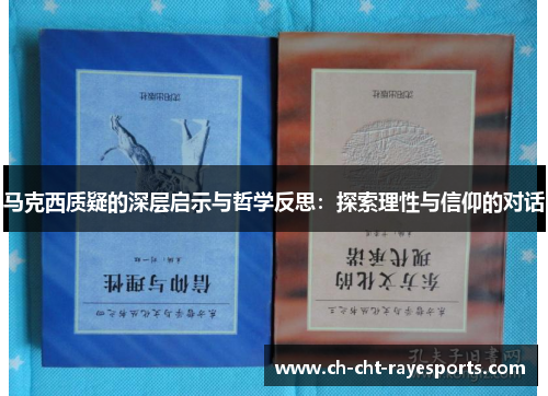 马克西质疑的深层启示与哲学反思:探索理性与信仰的对话 马克西质疑的深层启示与哲学反思:探索理性与信仰的对话